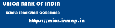 UNION BANK OF INDIA  KERALA ERNAKULAM OORAMANA   micr code